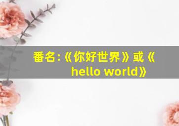 番名:《你好世界》或《hello world》